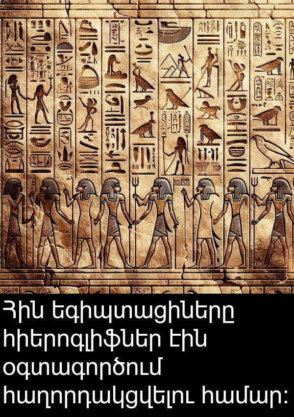 օգտագործում: Հին եգիպտացիները հիերոգլիֆներ էին օգտագործում հաղորդակցվելու համար: