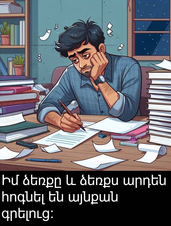 ձեռքը: Իմ ձեռքը և ձեռքս արդեն հոգնել են այնքան գրելուց: