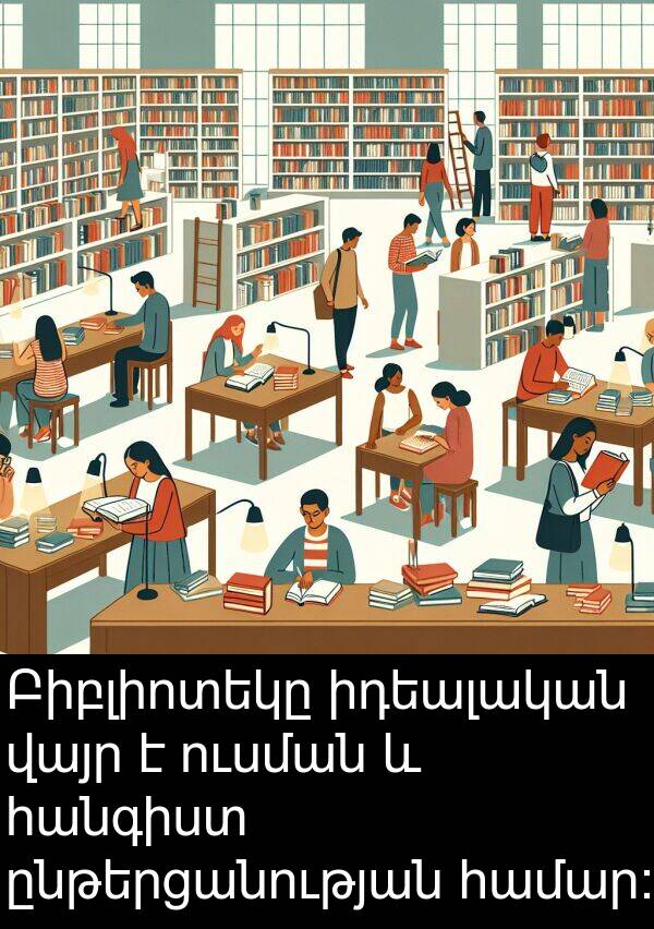 իդեալական: Բիբլիոտեկը իդեալական վայր է ուսման և հանգիստ ընթերցանության համար: