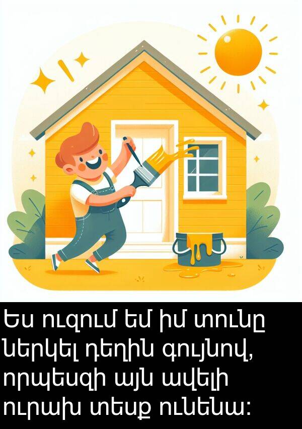 գույնով: Ես ուզում եմ իմ տունը ներկել դեղին գույնով, որպեսզի այն ավելի ուրախ տեսք ունենա: