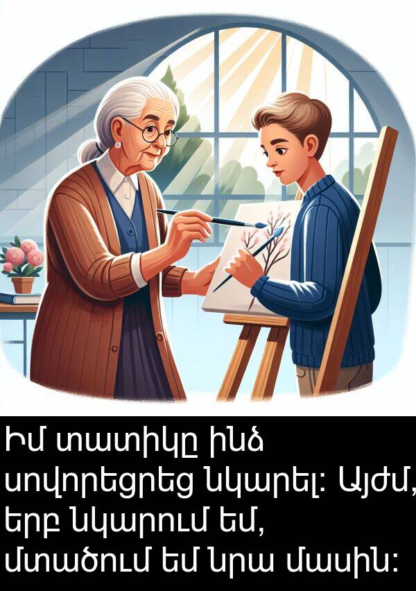 տատիկը: Իմ տատիկը ինձ սովորեցրեց նկարել: Այժմ, երբ նկարում եմ, մտածում եմ նրա մասին:
