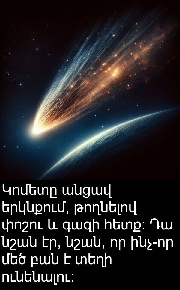 փոշու: Կոմետը անցավ երկնքում, թողնելով փոշու և գազի հետք: Դա նշան էր, նշան, որ ինչ-որ մեծ բան է տեղի ունենալու: