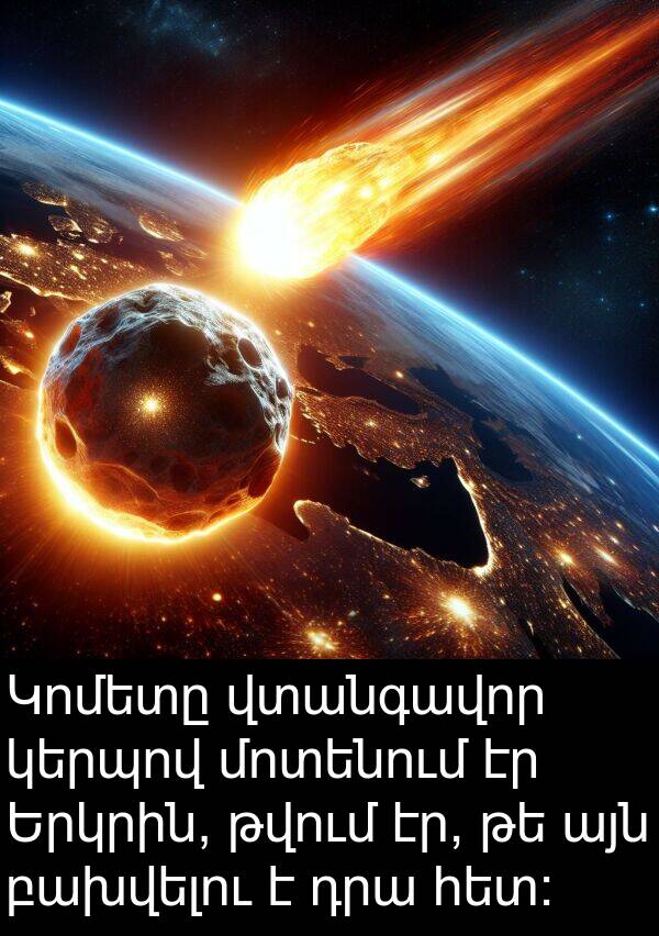 թվում: Կոմետը վտանգավոր կերպով մոտենում էր Երկրին, թվում էր, թե այն բախվելու է դրա հետ: