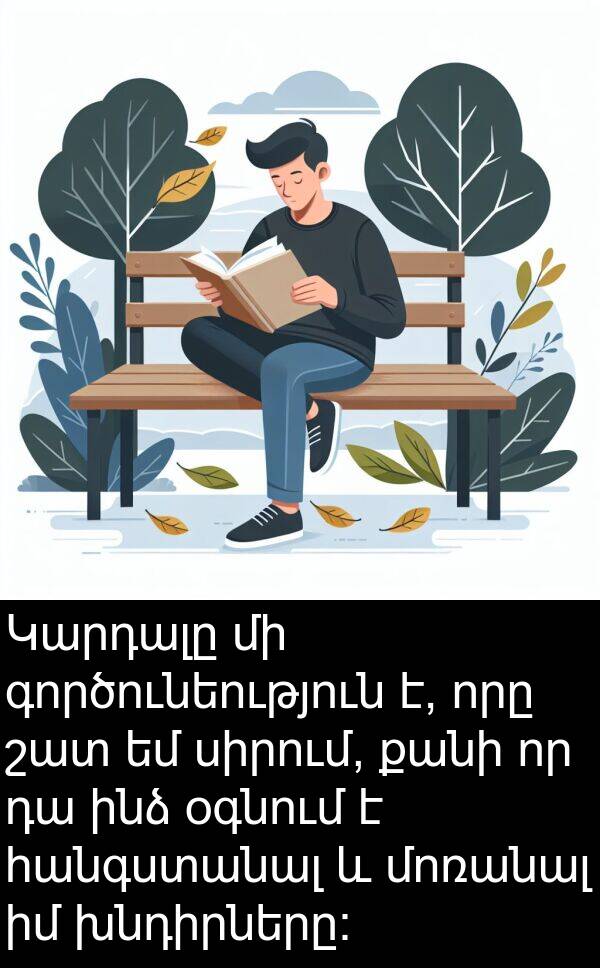 հանգստանալ: Կարդալը մի գործունեություն է, որը շատ եմ սիրում, քանի որ դա ինձ օգնում է հանգստանալ և մոռանալ իմ խնդիրները: