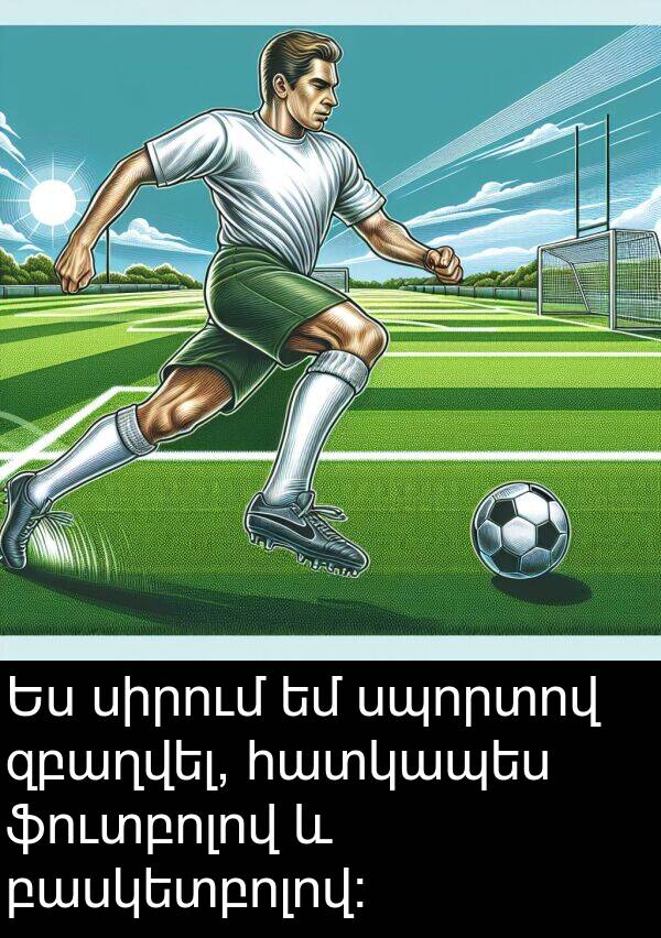ֆուտբոլով: Ես սիրում եմ սպորտով զբաղվել, հատկապես ֆուտբոլով և բասկետբոլով: