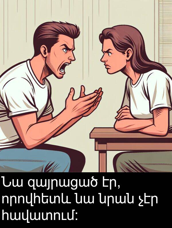 նրան: Նա զայրացած էր, որովհետև նա նրան չէր հավատում։