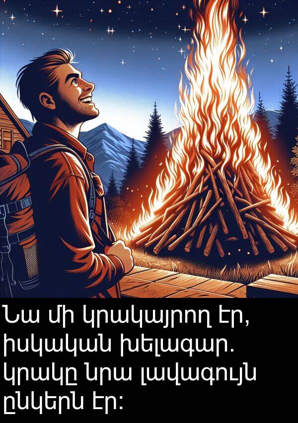լավագույն: Նա մի կրակայրող էր, իսկական խելագար. կրակը նրա լավագույն ընկերն էր։