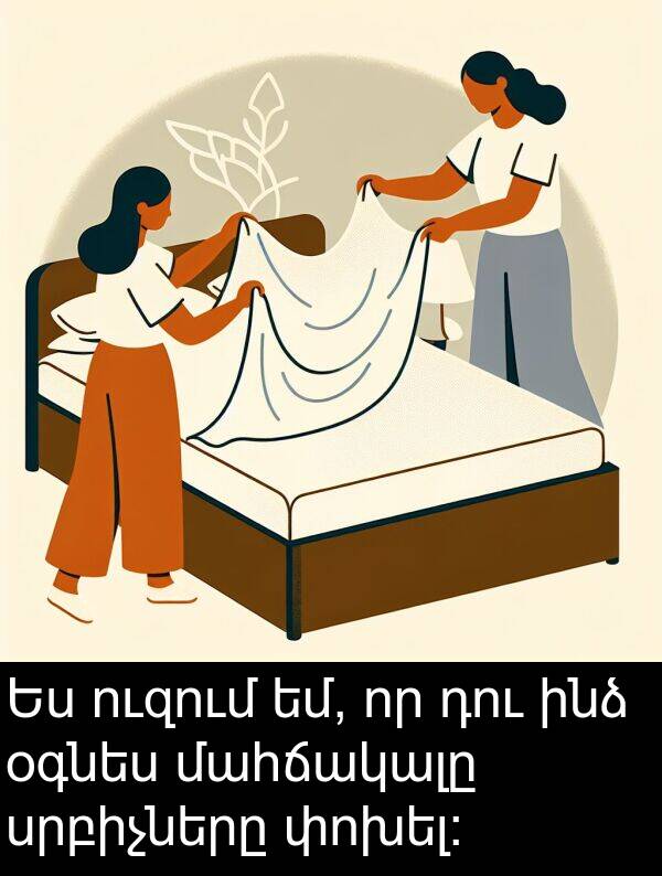 մահճակալը: Ես ուզում եմ, որ դու ինձ օգնես մահճակալը սրբիչները փոխել:
