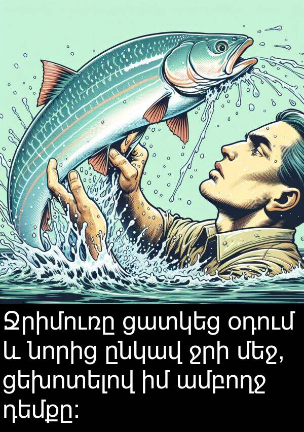 ցեխոտելով: Ջրիմուռը ցատկեց օդում և նորից ընկավ ջրի մեջ, ցեխոտելով իմ ամբողջ դեմքը: