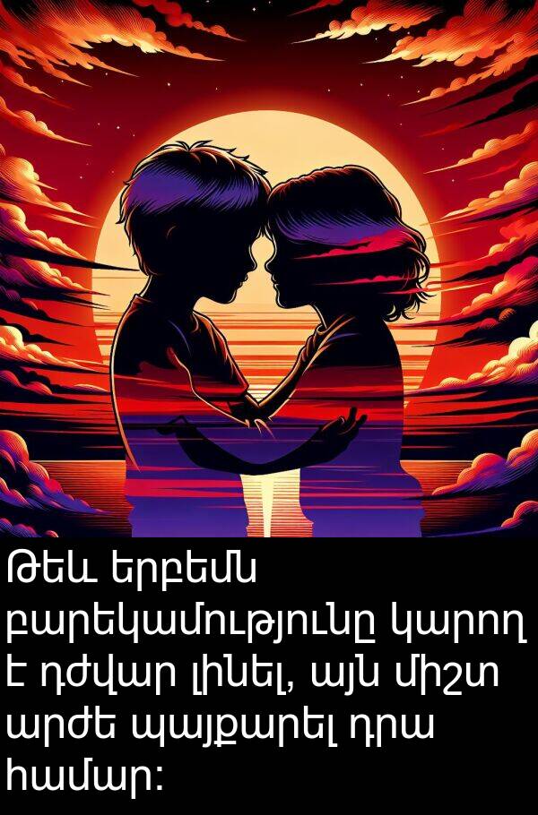 բարեկամությունը: Թեև երբեմն բարեկամությունը կարող է դժվար լինել, այն միշտ արժե պայքարել դրա համար: