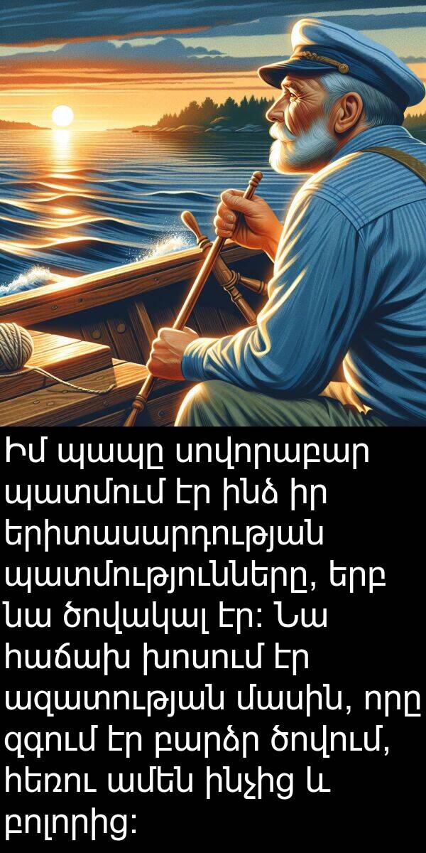 ծովակալ: Իմ պապը սովորաբար պատմում էր ինձ իր երիտասարդության պատմությունները, երբ նա ծովակալ էր։ Նա հաճախ խոսում էր ազատության մասին, որը զգում էր բարձր ծովում, հեռու ամեն ինչից և բոլորից։