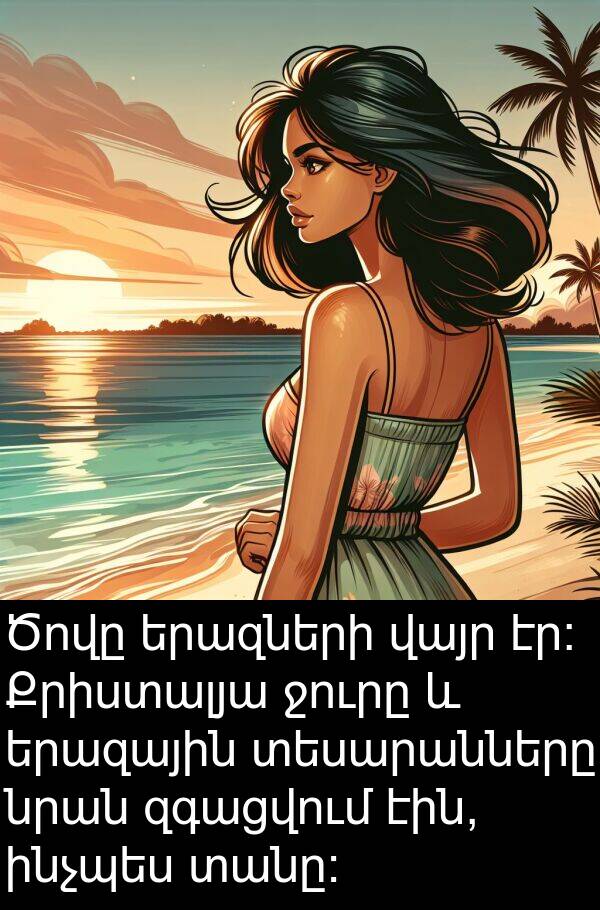 տանը։: Ծովը երազների վայր էր։ Քրիստալյա ջուրը և երազային տեսարանները նրան զգացվում էին, ինչպես տանը։