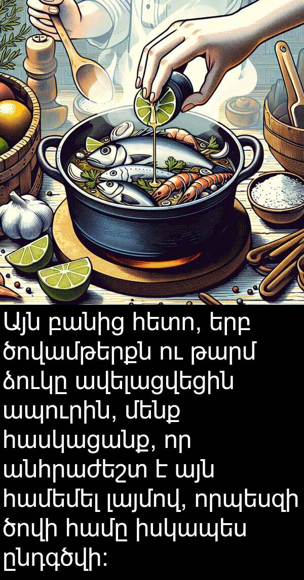 ձուկը: Այն բանից հետո, երբ ծովամթերքն ու թարմ ձուկը ավելացվեցին ապուրին, մենք հասկացանք, որ անհրաժեշտ է այն համեմել լայմով, որպեսզի ծովի համը իսկապես ընդգծվի։