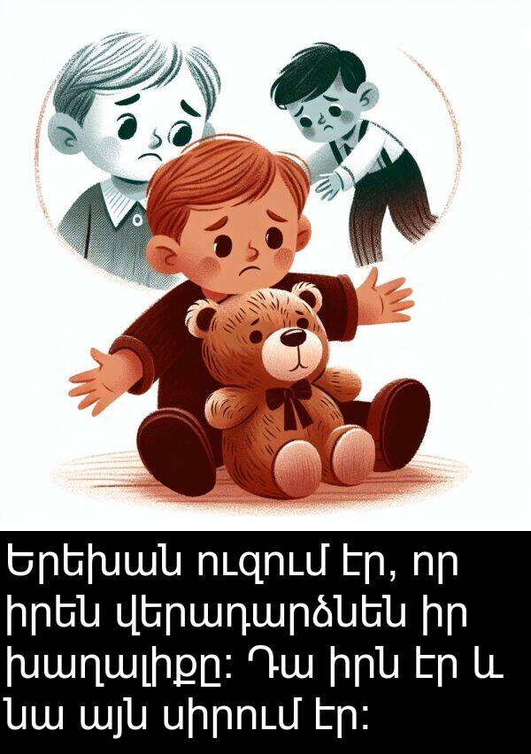 վերադարձնեն: Երեխան ուզում էր, որ իրեն վերադարձնեն իր խաղալիքը։ Դա իրն էր և նա այն սիրում էր։