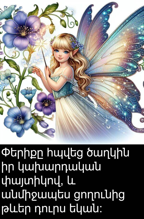 կախարդական: Փերիքը հպվեց ծաղկին իր կախարդական փայտիկով, և անմիջապես ցողունից թևեր դուրս եկան։
