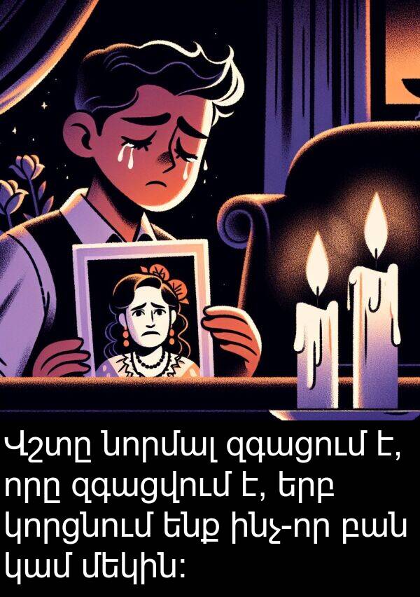 կամ: Վշտը նորմալ զգացում է, որը զգացվում է, երբ կորցնում ենք ինչ-որ բան կամ մեկին: