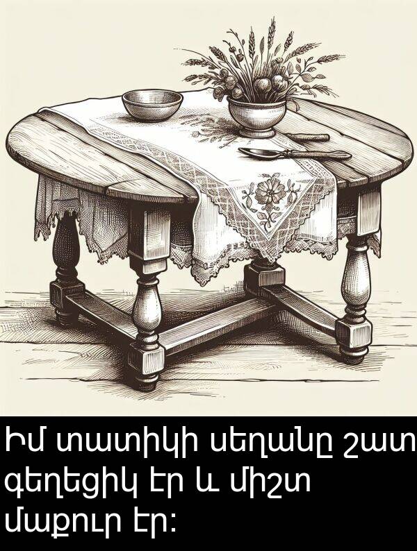 էր: Իմ տատիկի սեղանը շատ գեղեցիկ էր և միշտ մաքուր էր: