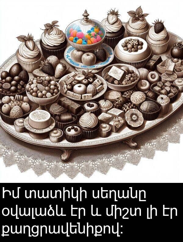 քաղցրավենիքով: Իմ տատիկի սեղանը օվալաձև էր և միշտ լի էր քաղցրավենիքով: