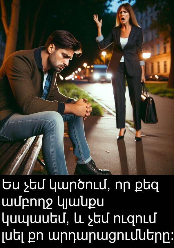 լսել: Ես չեմ կարծում, որ քեզ ամբողջ կյանքս կսպասեմ, և չեմ ուզում լսել քո արդարացումները: