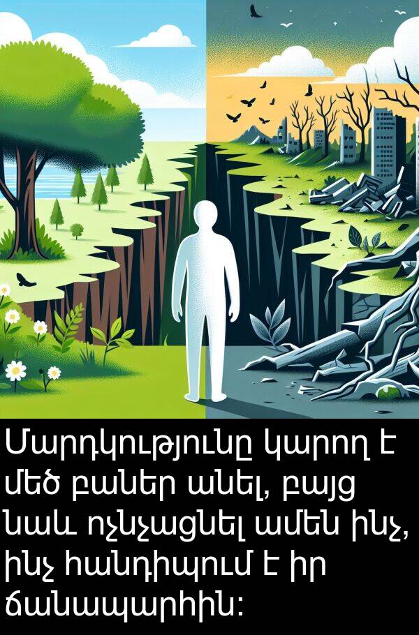 նաև: Մարդկությունը կարող է մեծ բաներ անել, բայց նաև ոչնչացնել ամեն ինչ, ինչ հանդիպում է իր ճանապարհին: