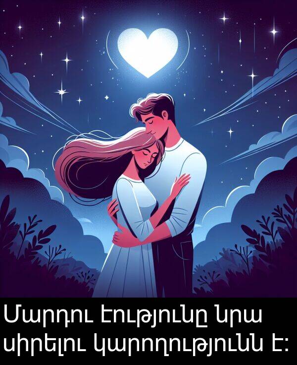 էությունը: Մարդու էությունը նրա սիրելու կարողությունն է։