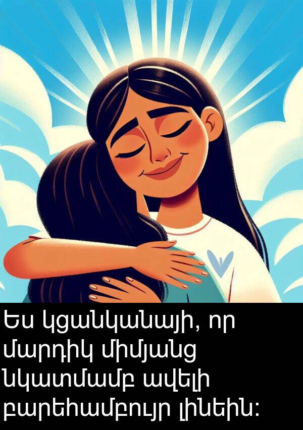բարեհամբույր: Ես կցանկանայի, որ մարդիկ միմյանց նկատմամբ ավելի բարեհամբույր լինեին: