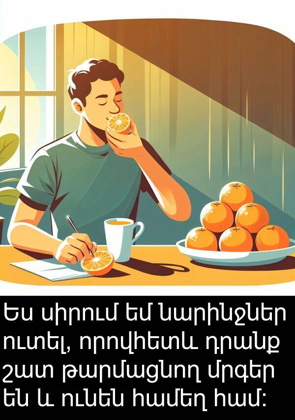 դրանք: Ես սիրում եմ նարինջներ ուտել, որովհետև դրանք շատ թարմացնող մրգեր են և ունեն համեղ համ։