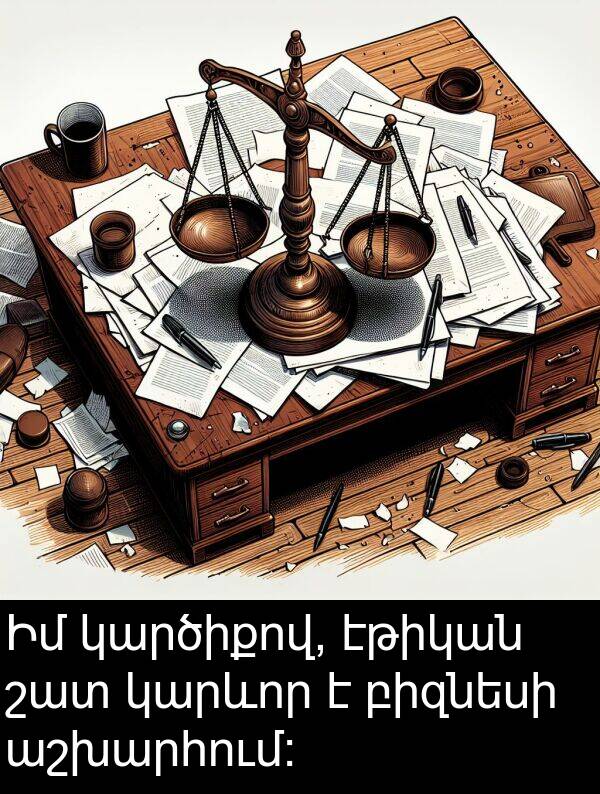 բիզնեսի: Իմ կարծիքով, էթիկան շատ կարևոր է բիզնեսի աշխարհում: