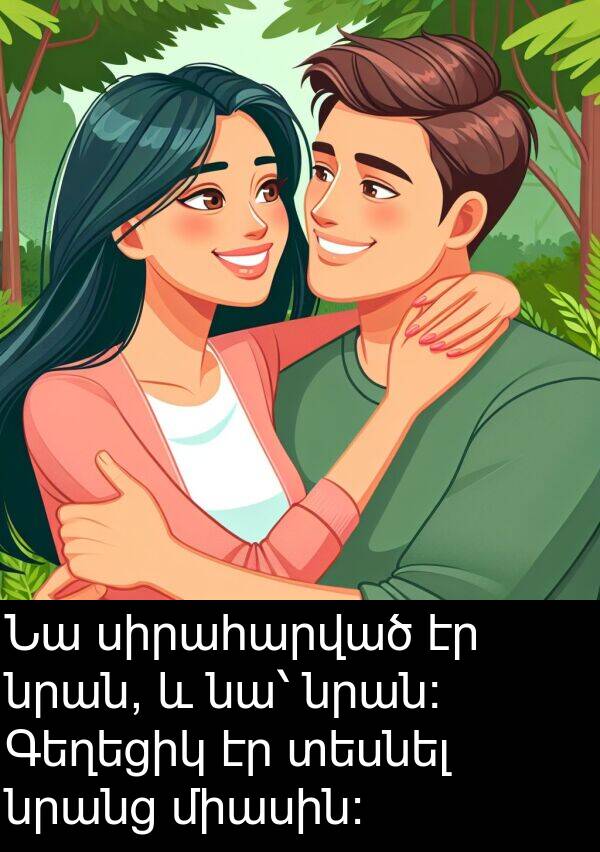 տեսնել: Նա սիրահարված էր նրան, և նա՝ նրան: Գեղեցիկ էր տեսնել նրանց միասին:
