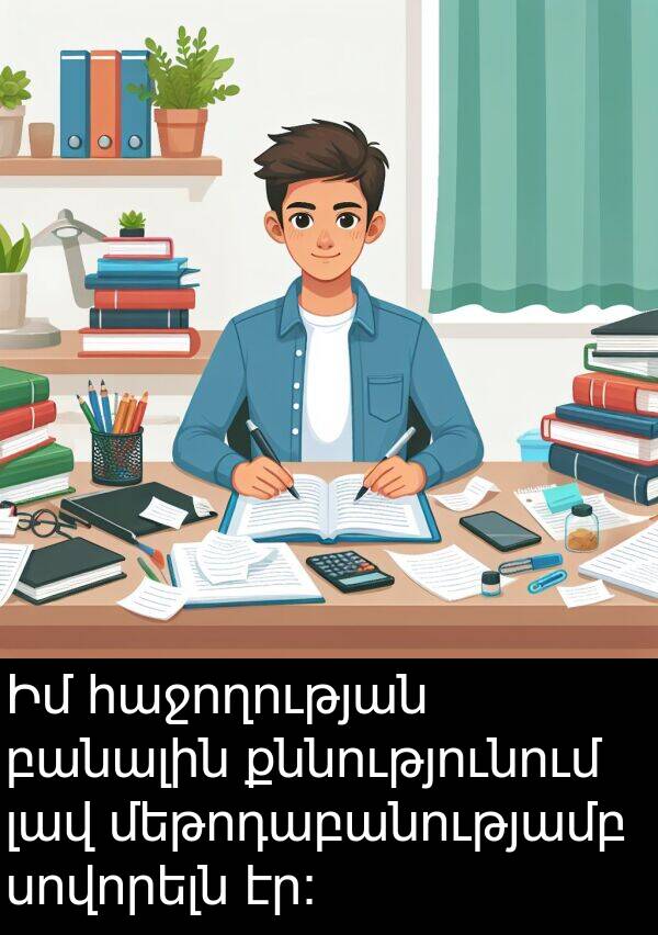 բանալին: Իմ հաջողության բանալին քննությունում լավ մեթոդաբանությամբ սովորելն էր։