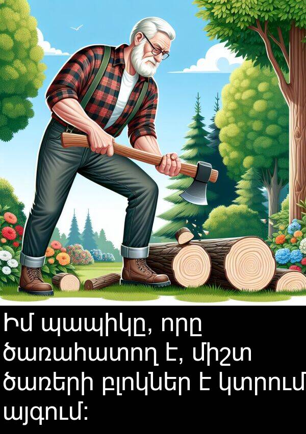 բլոկներ: Իմ պապիկը, որը ծառահատող է, միշտ ծառերի բլոկներ է կտրում այգում: