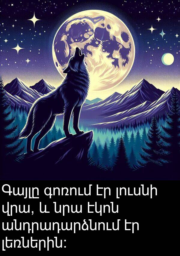 գոռում: Գայլը գոռում էր լուսնի վրա, և նրա էկոն անդրադարձնում էր լեռներին։