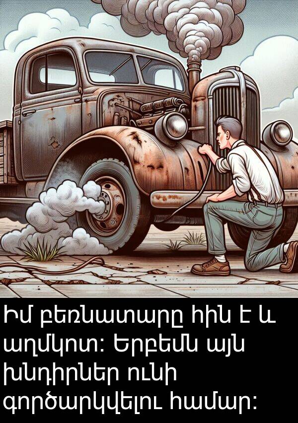 բեռնատարը: Իմ բեռնատարը հին է և աղմկոտ։ Երբեմն այն խնդիրներ ունի գործարկվելու համար։
