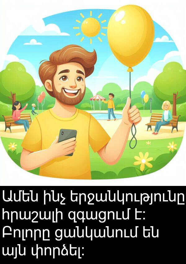ինչ: Ամեն ինչ երջանկությունը հրաշալի զգացում է։ Բոլորը ցանկանում են այն փորձել։