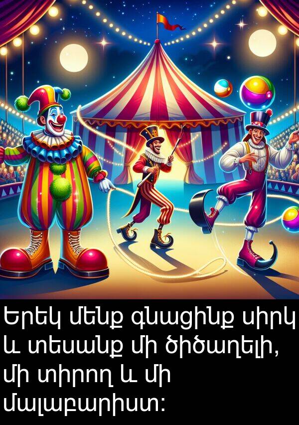 ծիծաղելի: Երեկ մենք գնացինք սիրկ և տեսանք մի ծիծաղելի, մի տիրող և մի մալաբարիստ: