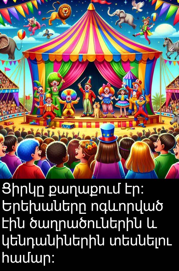 տեսնելու: Ցիրկը քաղաքում էր։ Երեխաները ոգևորված էին ծաղրածուներին և կենդանիներին տեսնելու համար։