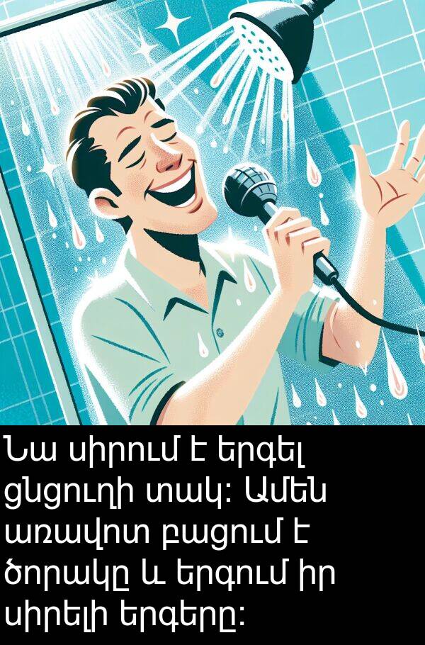 բացում: Նա սիրում է երգել ցնցուղի տակ։ Ամեն առավոտ բացում է ծորակը և երգում իր սիրելի երգերը։