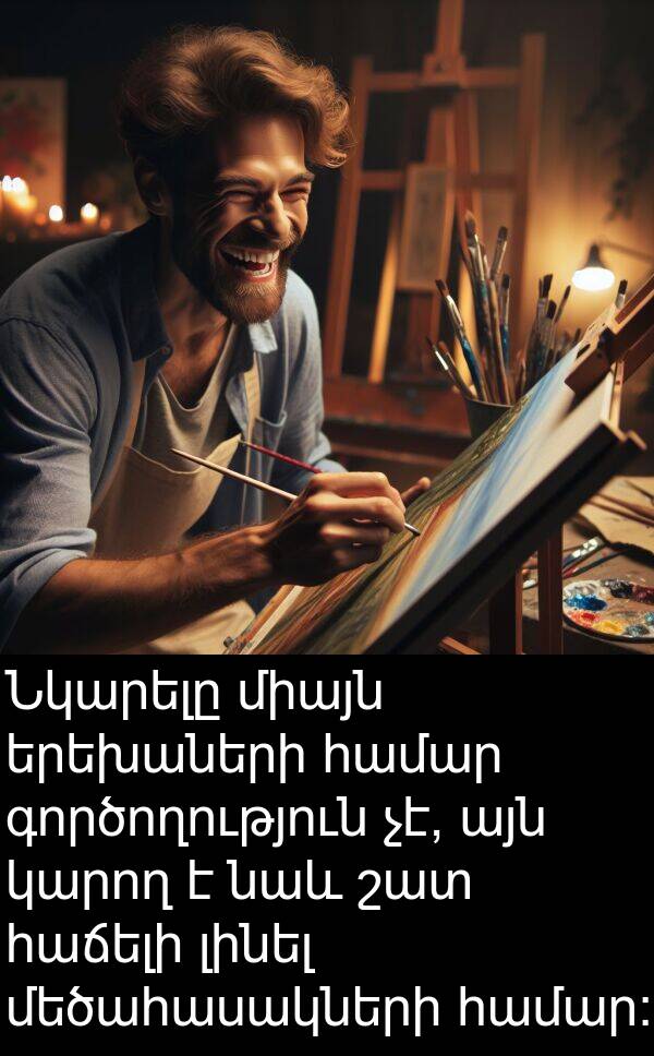 գործողություն: Նկարելը միայն երեխաների համար գործողություն չէ, այն կարող է նաև շատ հաճելի լինել մեծահասակների համար: