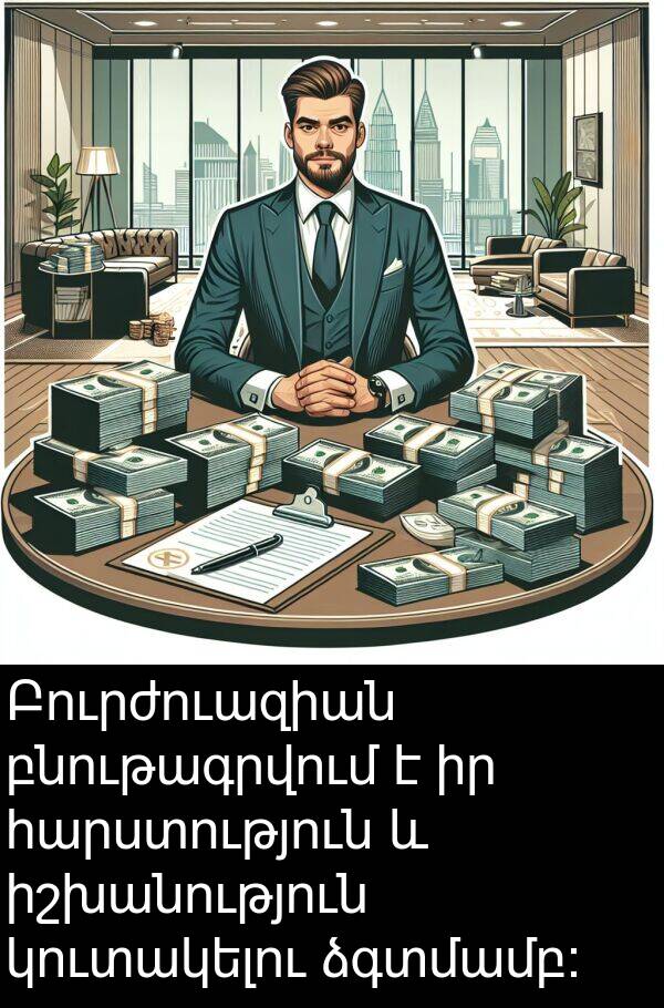 բնութագրվում: Բուրժուազիան բնութագրվում է իր հարստություն և իշխանություն կուտակելու ձգտմամբ: