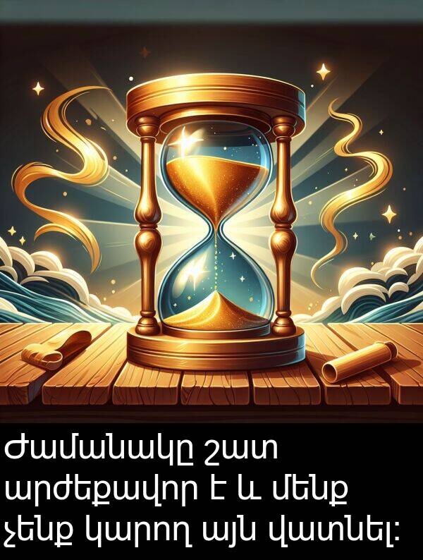 այն: Ժամանակը շատ արժեքավոր է և մենք չենք կարող այն վատնել։