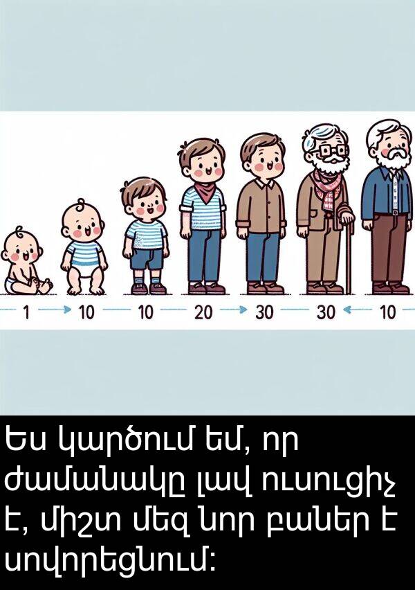 մեզ: Ես կարծում եմ, որ ժամանակը լավ ուսուցիչ է, միշտ մեզ նոր բաներ է սովորեցնում: