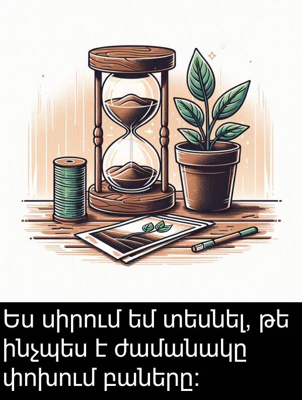 տեսնել: Ես սիրում եմ տեսնել, թե ինչպես է ժամանակը փոխում բաները։
