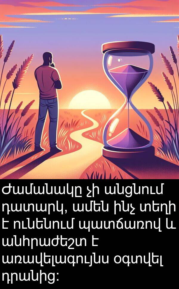 ունենում: Ժամանակը չի անցնում դատարկ, ամեն ինչ տեղի է ունենում պատճառով և անհրաժեշտ է առավելագույնս օգտվել դրանից: