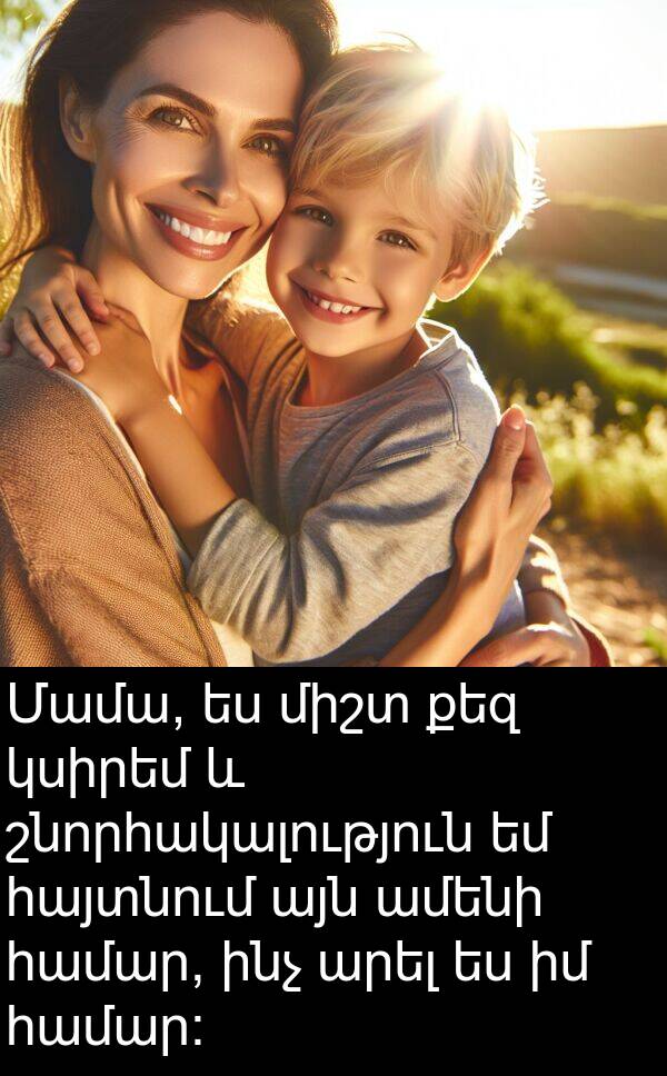 քեզ: Մամա, ես միշտ քեզ կսիրեմ և շնորհակալություն եմ հայտնում այն ամենի համար, ինչ արել ես իմ համար: