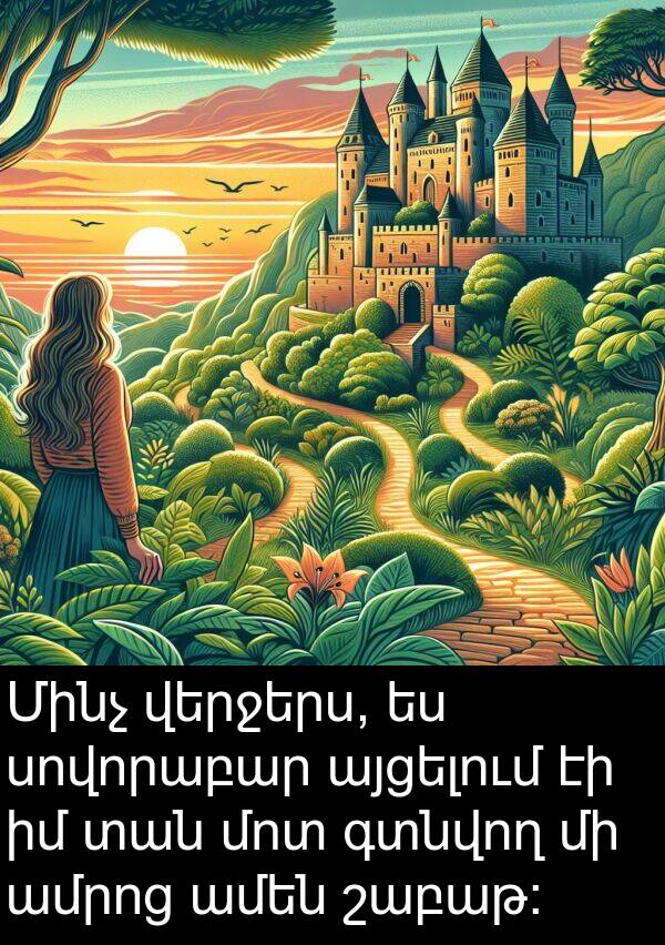 գտնվող: Մինչ վերջերս, ես սովորաբար այցելում էի իմ տան մոտ գտնվող մի ամրոց ամեն շաբաթ։