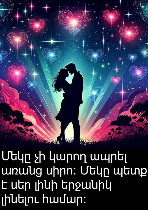 լինի: Մեկը չի կարող ապրել առանց սիրո։ Մեկը պետք է սեր լինի երջանիկ լինելու համար։