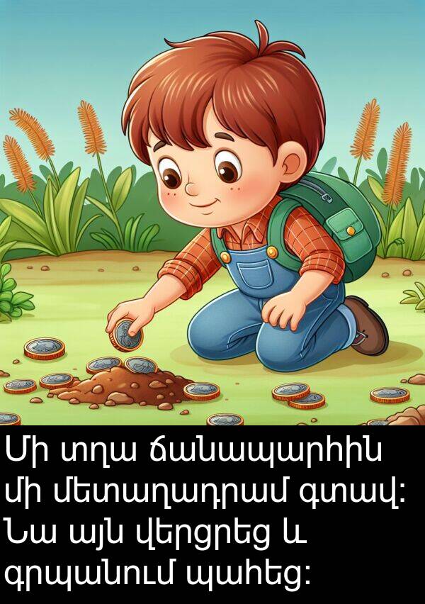 գտավ: Մի տղա ճանապարհին մի մետաղադրամ գտավ: Նա այն վերցրեց և գրպանում պահեց: