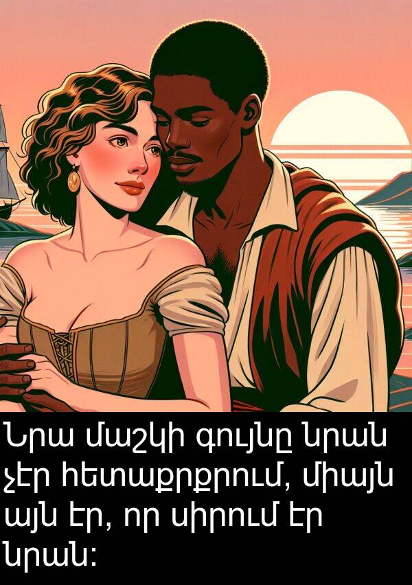 գույնը: Նրա մաշկի գույնը նրան չէր հետաքրքրում, միայն այն էր, որ սիրում էր նրան: