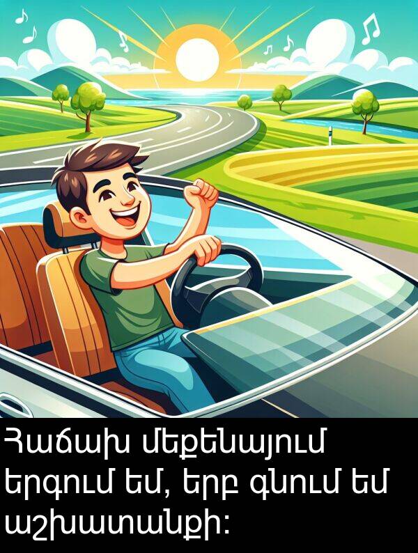 գնում: Հաճախ մեքենայում երգում եմ, երբ գնում եմ աշխատանքի: