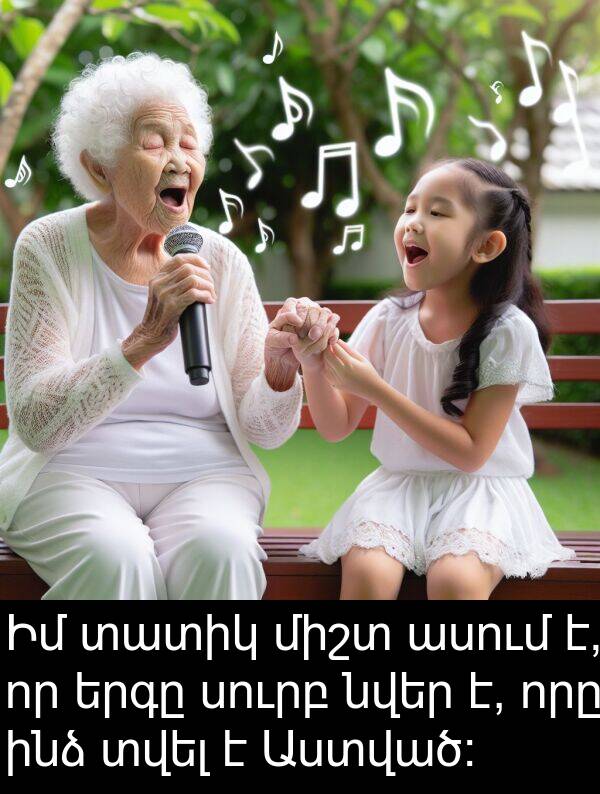 տատիկ: Իմ տատիկ միշտ ասում է, որ երգը սուրբ նվեր է, որը ինձ տվել է Աստված: